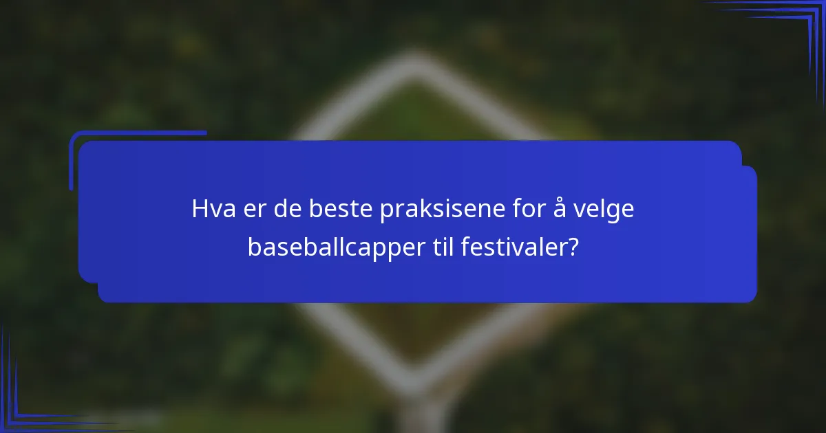 Hva er de beste praksisene for å velge baseballcapper til festivaler?