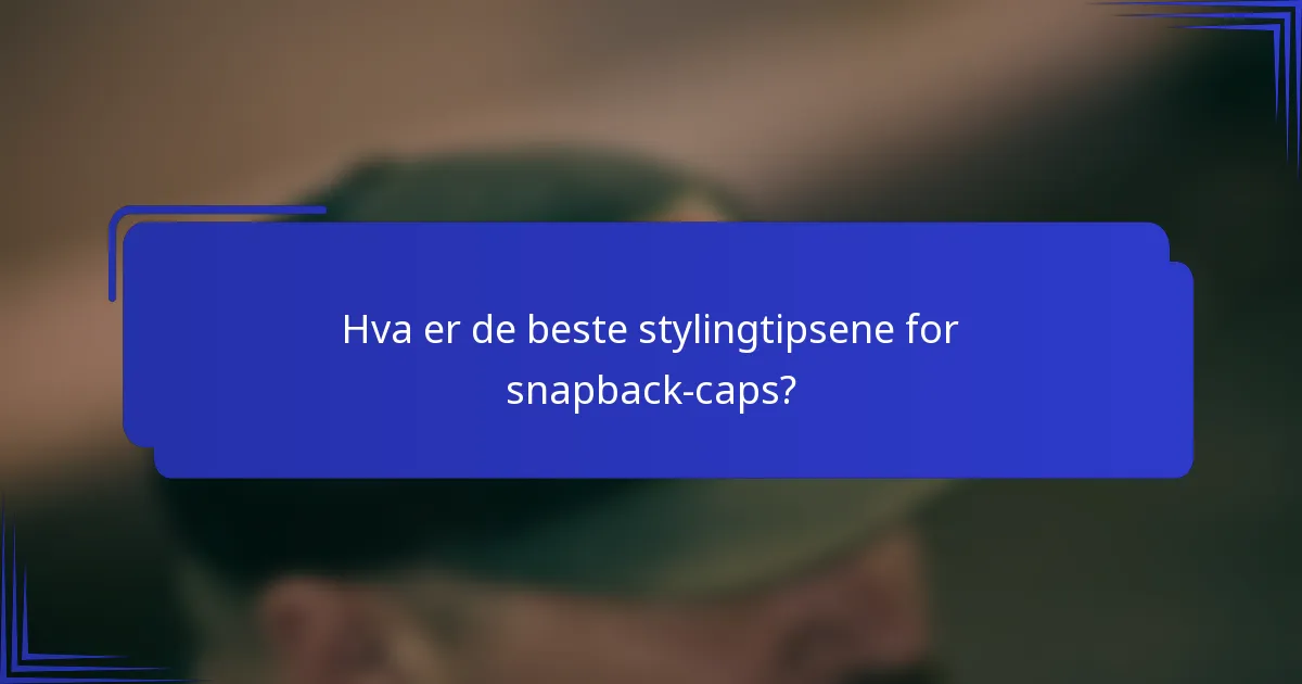 Hva er de beste stylingtipsene for snapback-caps?