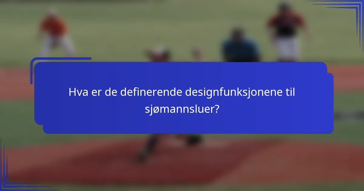 Hva er de definerende designfunksjonene til sjømannsluer?