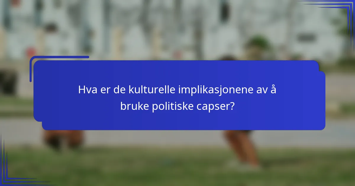 Hva er de kulturelle implikasjonene av å bruke politiske capser?