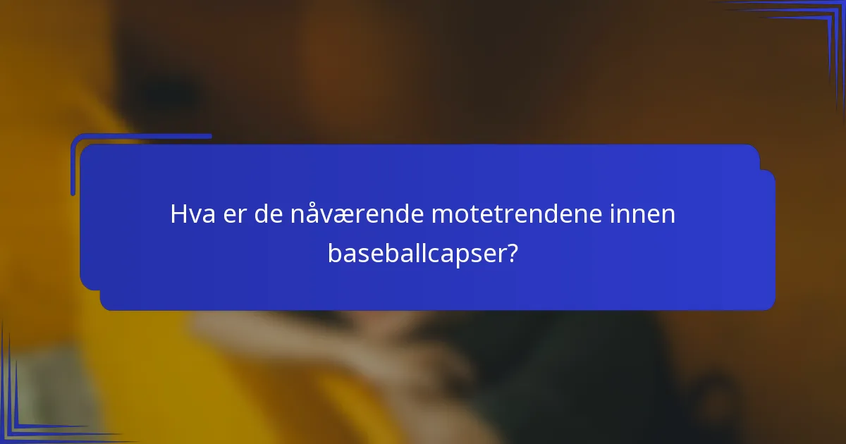 Hva er de nåværende motetrendene innen baseballcapser?