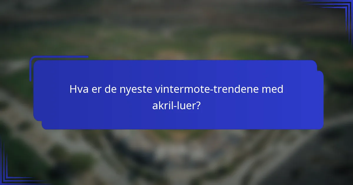 Hva er de nyeste vintermote-trendene med akril-luer?