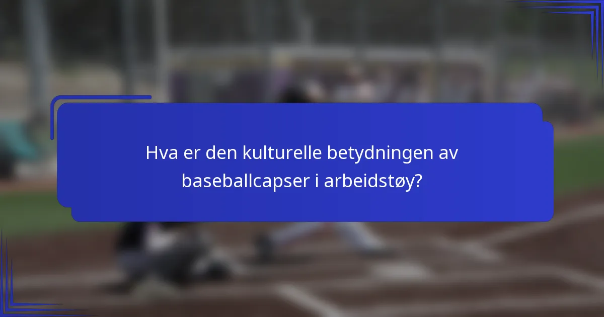 Hva er den kulturelle betydningen av baseballcapser i arbeidstøy?