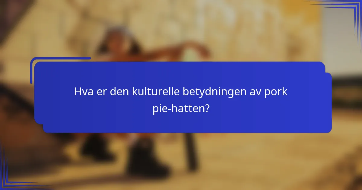 Hva er den kulturelle betydningen av pork pie-hatten?