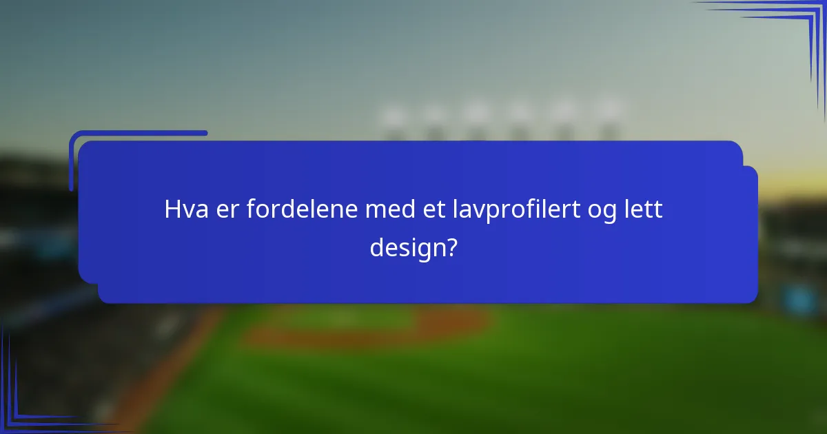Hva er fordelene med et lavprofilert og lett design?