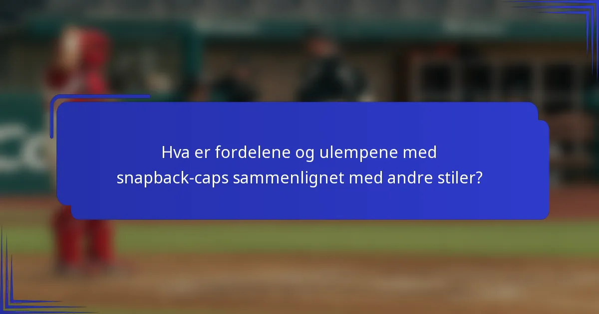 Hva er fordelene og ulempene med snapback-caps sammenlignet med andre stiler?