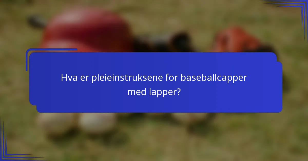 Hva er pleieinstruksene for baseballcapper med lapper?