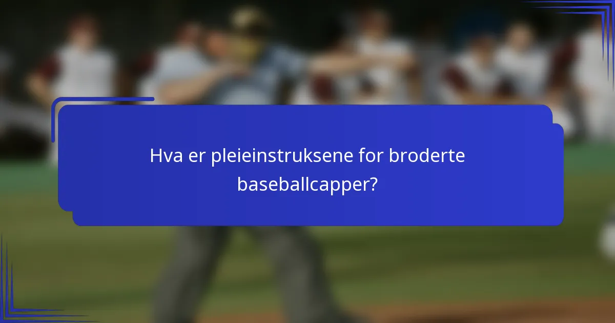 Hva er pleieinstruksene for broderte baseballcapper?