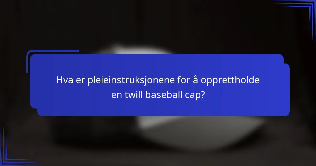 Hva er pleieinstruksjonene for å opprettholde en twill baseball cap?