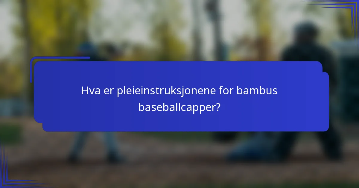 Hva er pleieinstruksjonene for bambus baseballcapper?