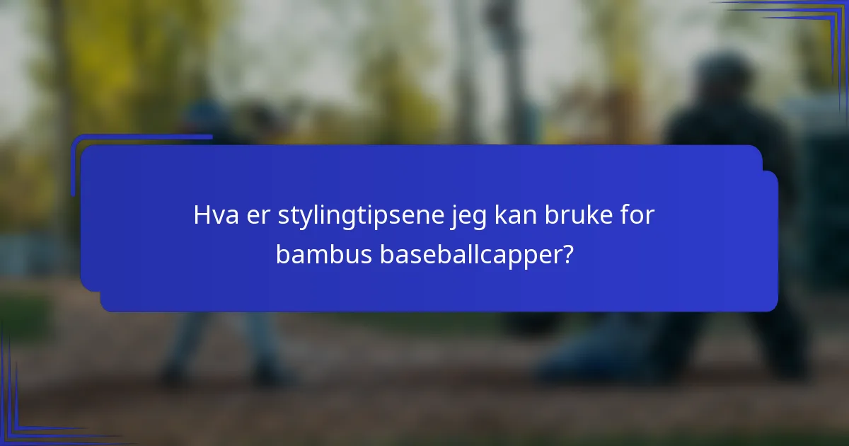 Hva er stylingtipsene jeg kan bruke for bambus baseballcapper?