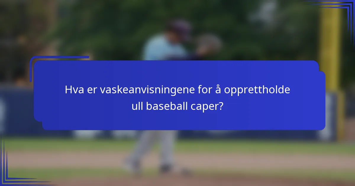 Hva er vaskeanvisningene for å opprettholde ull baseball caper?