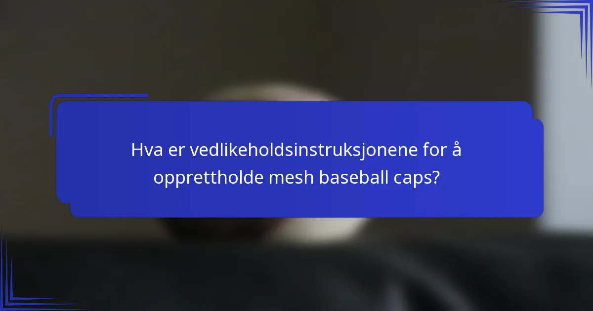 Hva er vedlikeholdsinstruksjonene for å opprettholde mesh baseball caps?