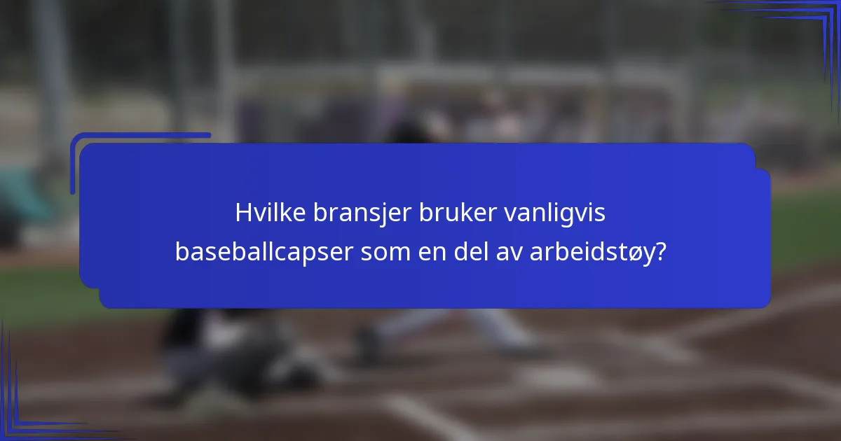 Hvilke bransjer bruker vanligvis baseballcapser som en del av arbeidstøy?
