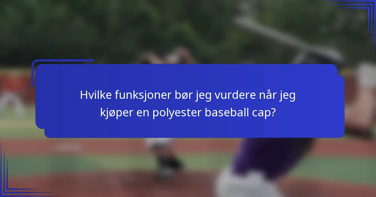 Hvilke funksjoner bør jeg vurdere når jeg kjøper en polyester baseball cap?