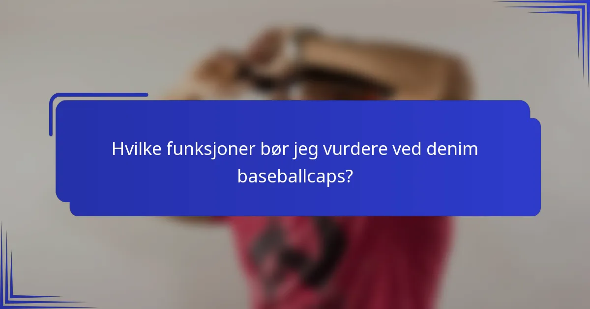 Hvilke funksjoner bør jeg vurdere ved denim baseballcaps?