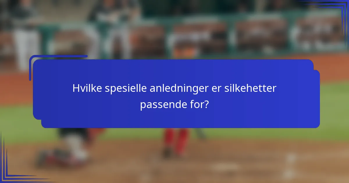 Hvilke spesielle anledninger er silkehetter passende for?