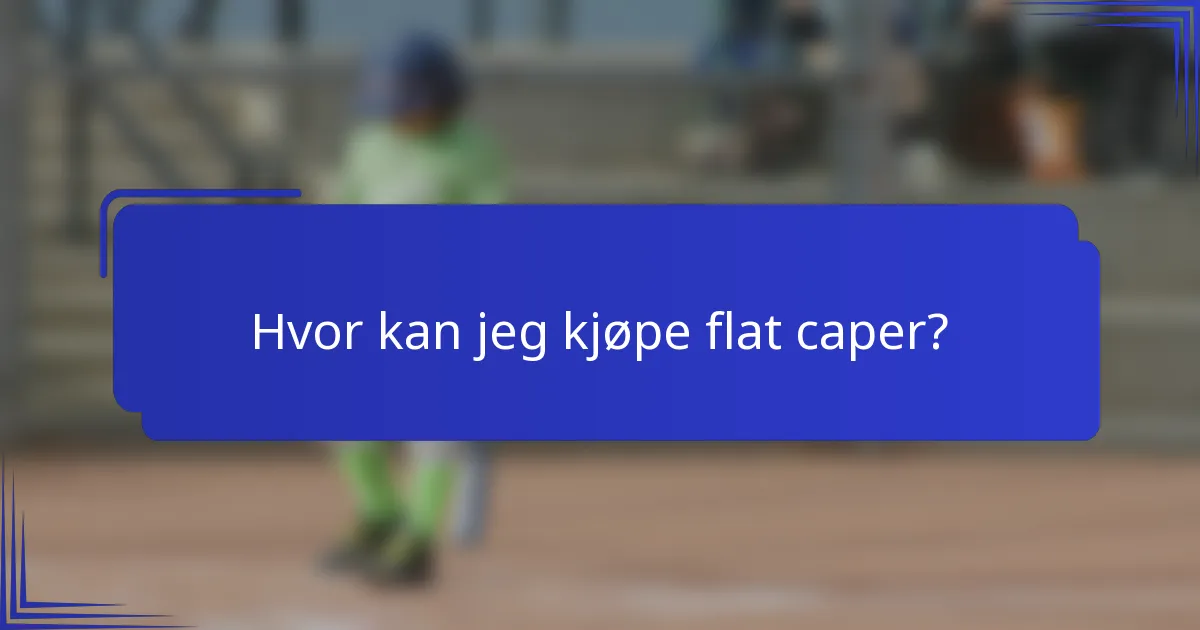 Hvor kan jeg kjøpe flat caper?