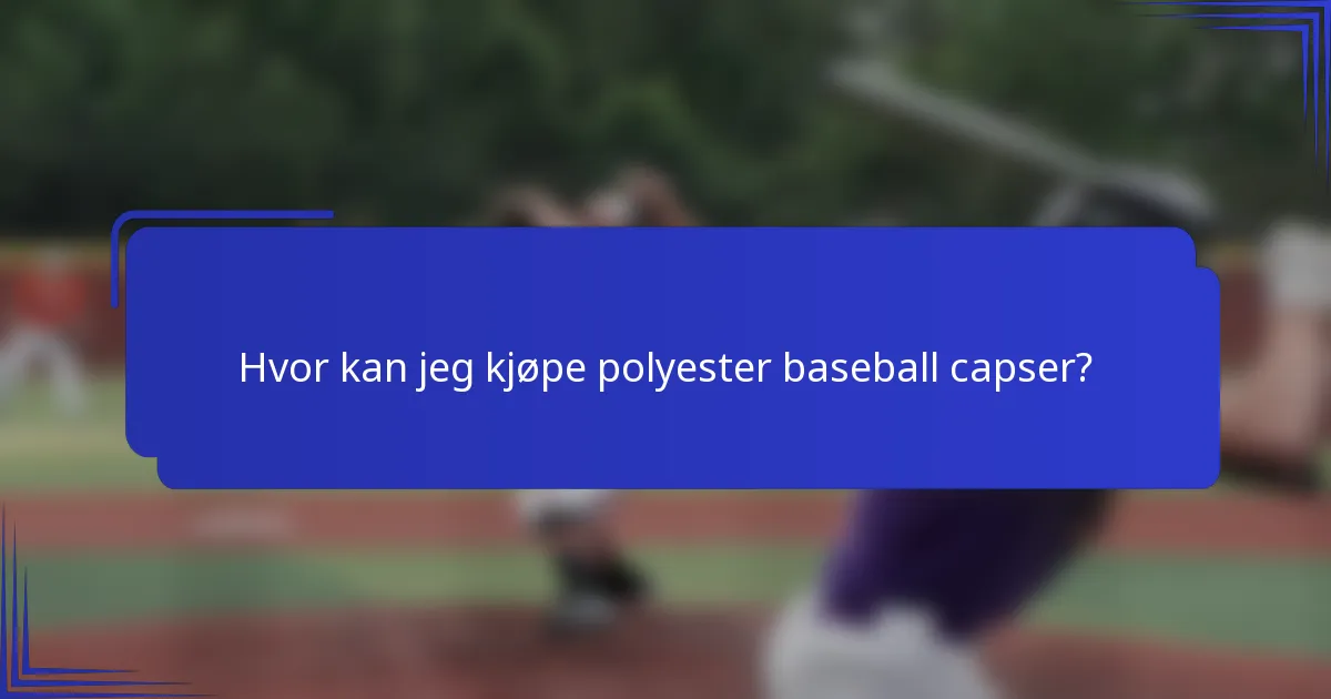 Hvor kan jeg kjøpe polyester baseball capser?