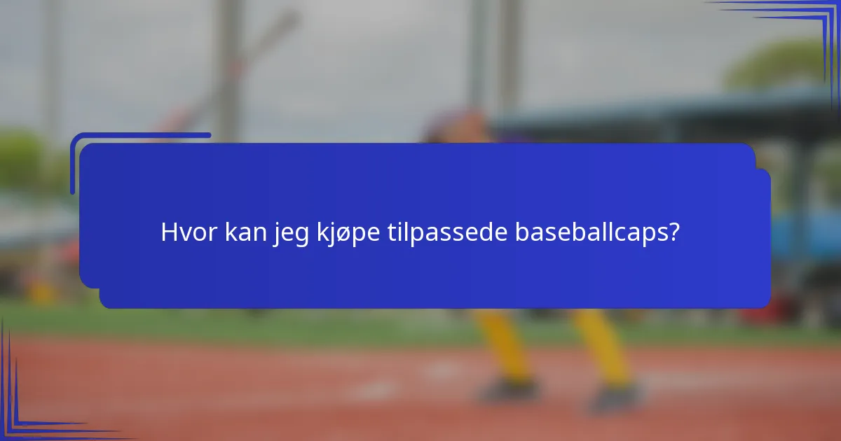 Hvor kan jeg kjøpe tilpassede baseballcaps?