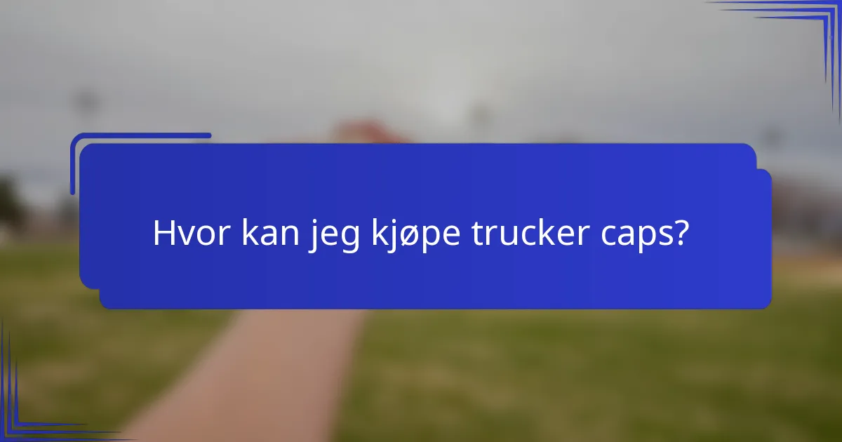 Hvor kan jeg kjøpe trucker caps?