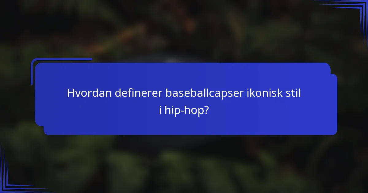 Hvordan definerer baseballcapser ikonisk stil i hip-hop?
