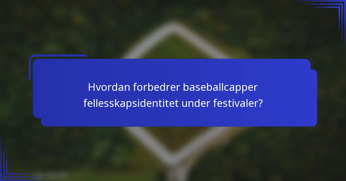 Hvordan forbedrer baseballcapper fellesskapsidentitet under festivaler?