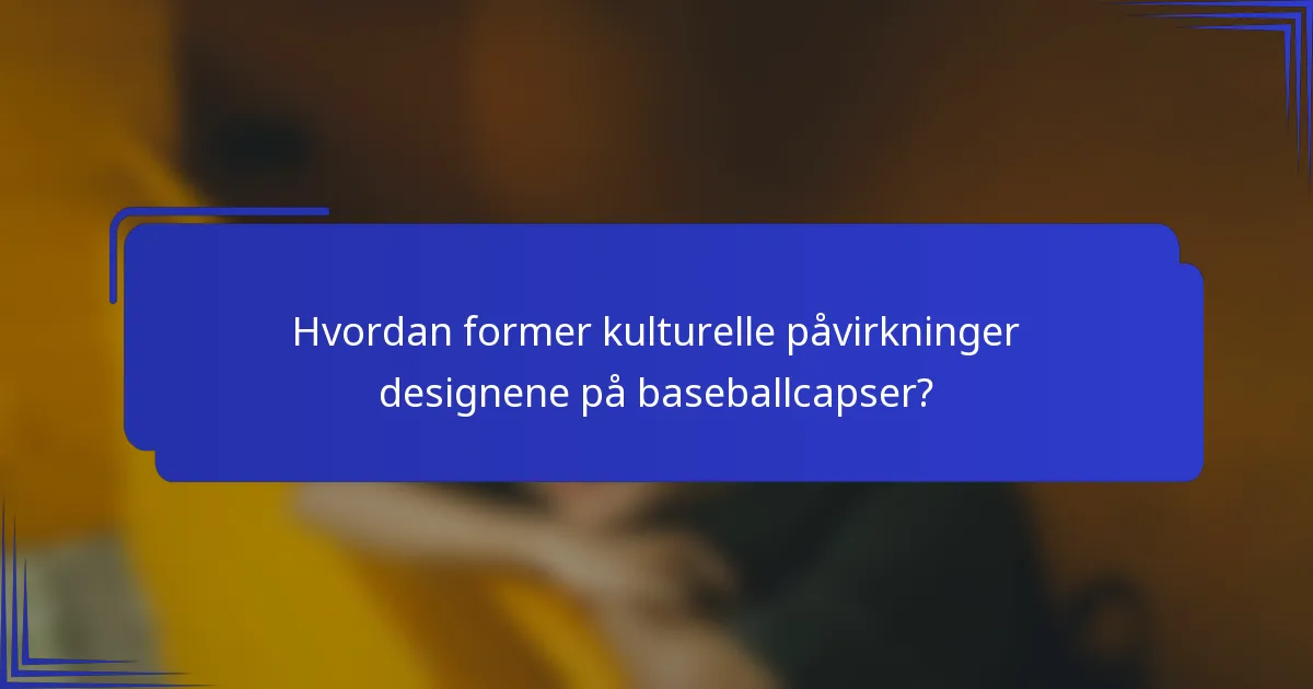 Hvordan former kulturelle påvirkninger designene på baseballcapser?