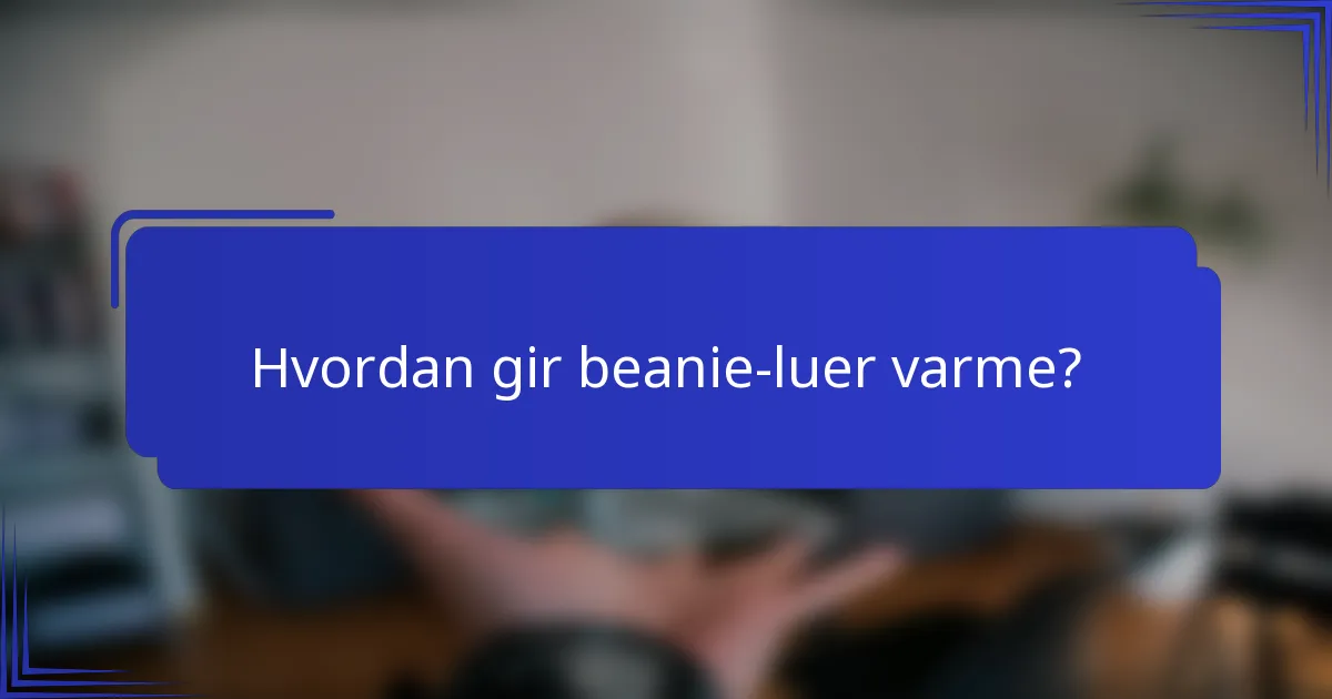 Hvordan gir beanie-luer varme?