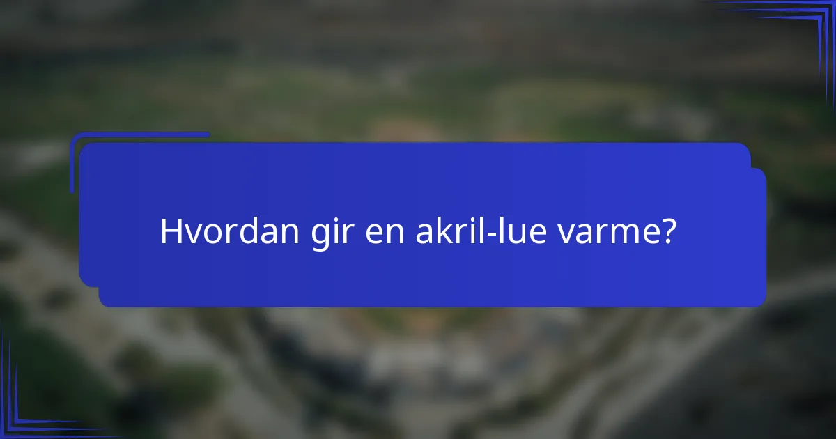 Hvordan gir en akril-lue varme?