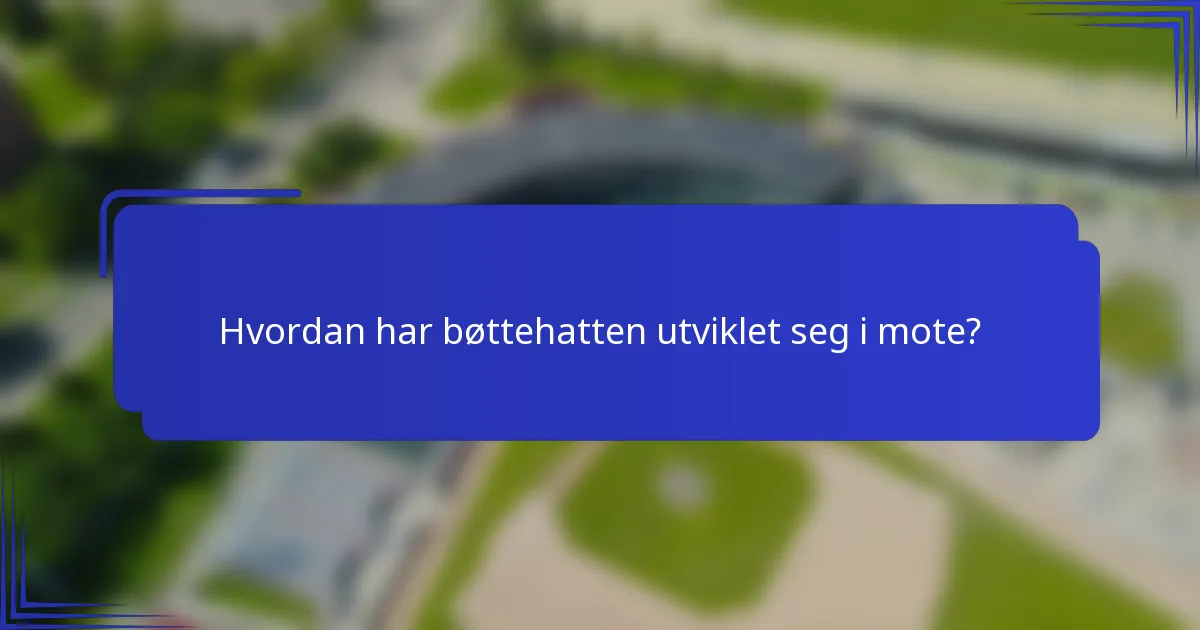 Hvordan har bøttehatten utviklet seg i mote?