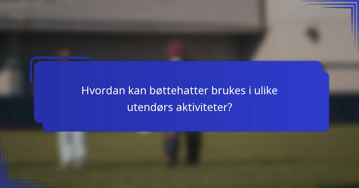 Hvordan kan bøttehatter brukes i ulike utendørs aktiviteter?
