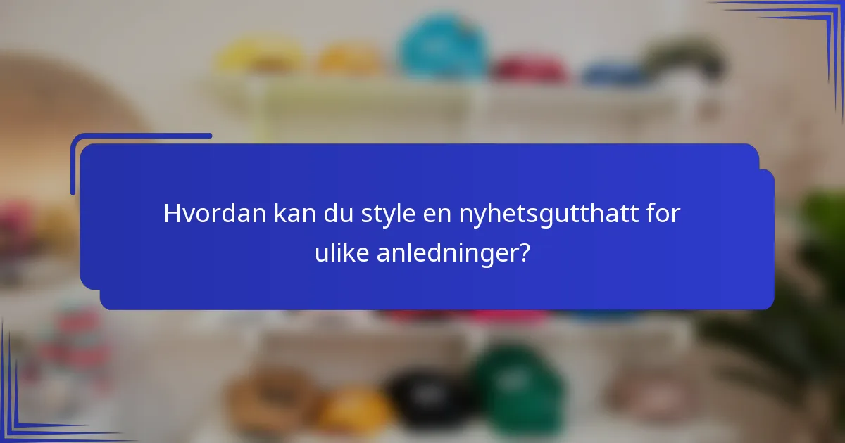 Hvordan kan du style en nyhetsgutthatt for ulike anledninger?