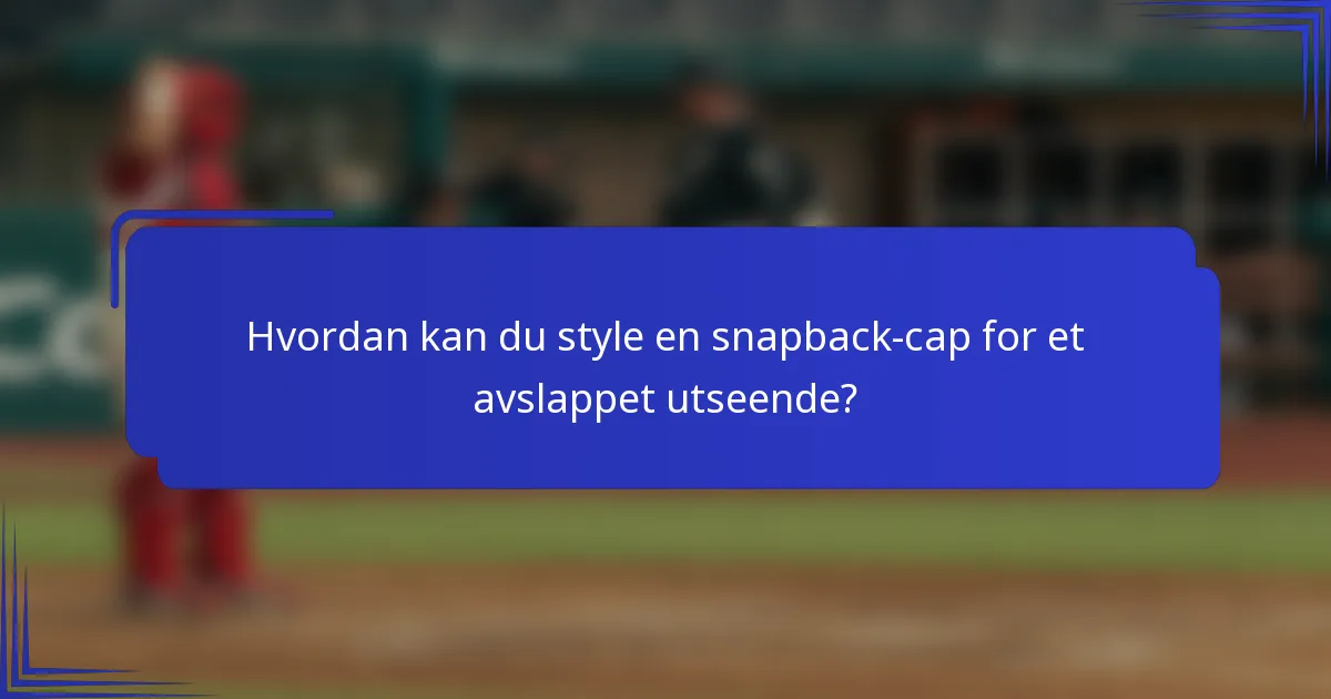 Hvordan kan du style en snapback-cap for et avslappet utseende?