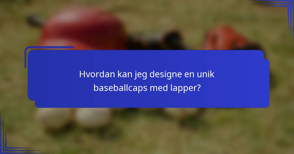 Hvordan kan jeg designe en unik baseballcaps med lapper?
