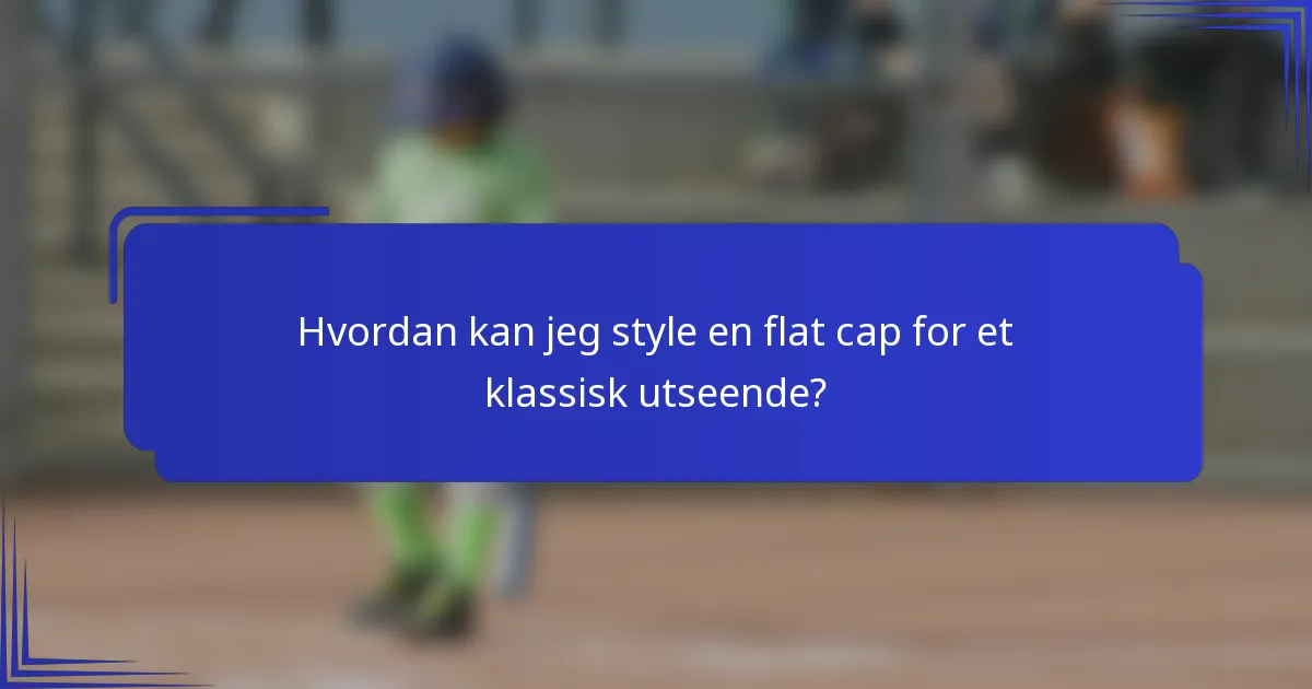 Hvordan kan jeg style en flat cap for et klassisk utseende?