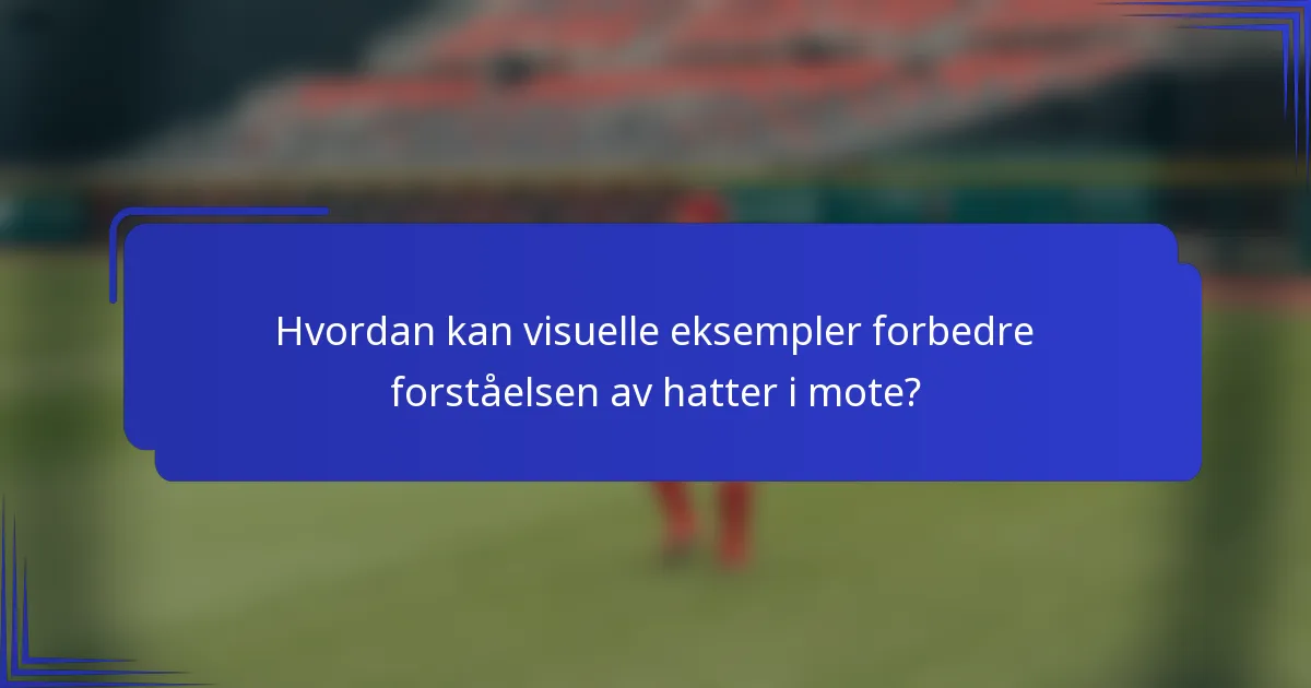 Hvordan kan visuelle eksempler forbedre forståelsen av hatter i mote?