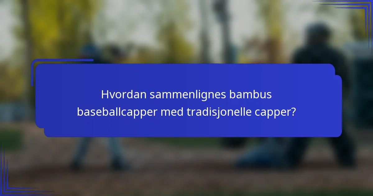 Hvordan sammenlignes bambus baseballcapper med tradisjonelle capper?