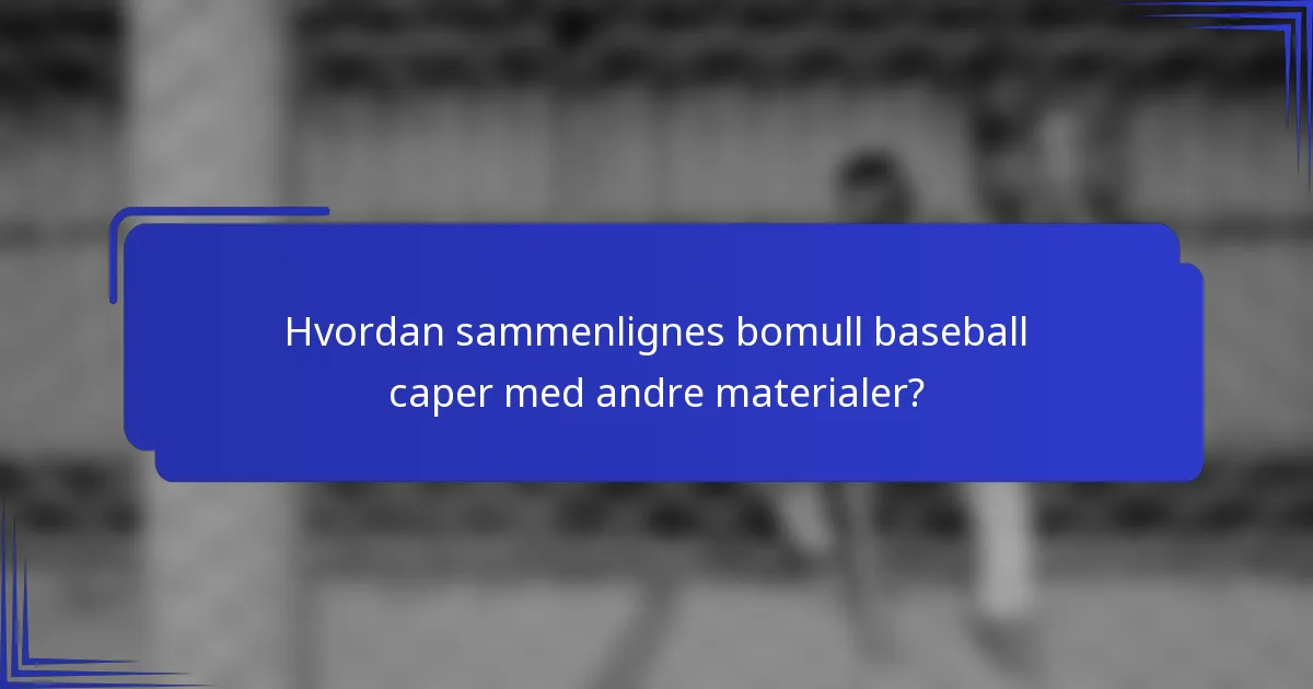 Hvordan sammenlignes bomull baseball caper med andre materialer?