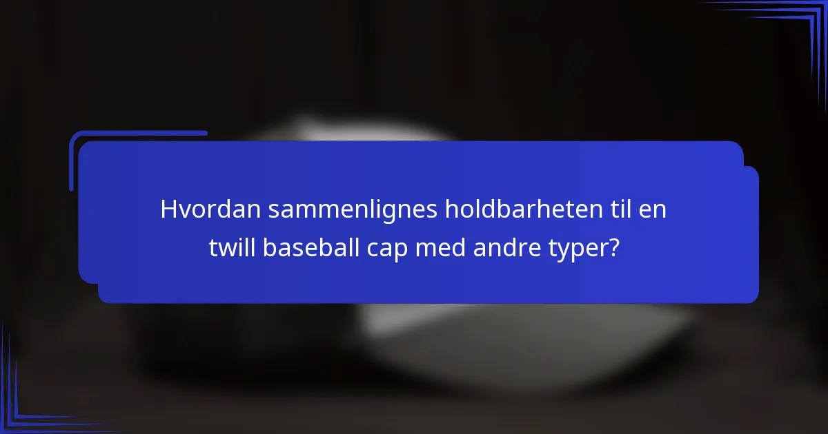 Hvordan sammenlignes holdbarheten til en twill baseball cap med andre typer?