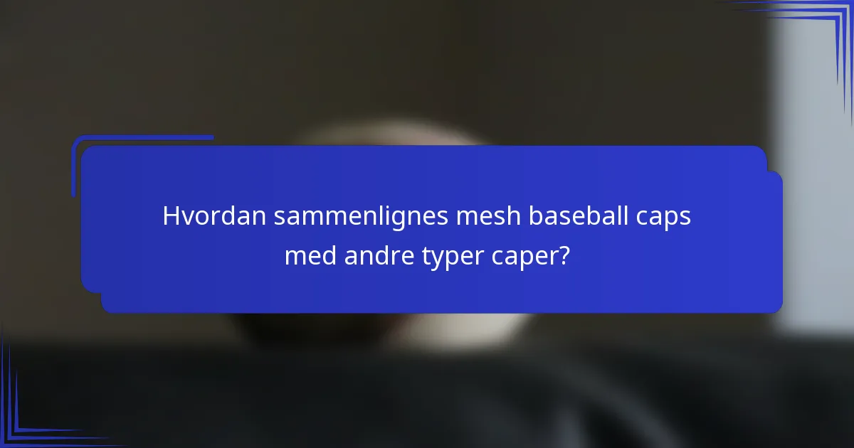 Hvordan sammenlignes mesh baseball caps med andre typer caper?