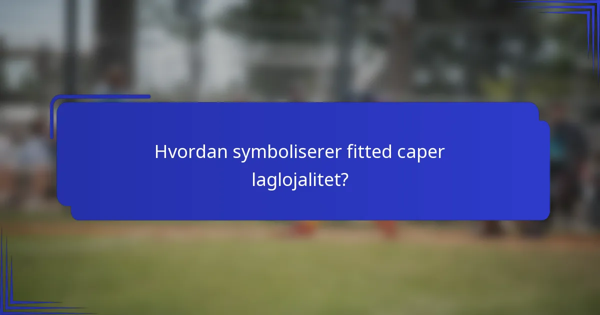 Hvordan symboliserer fitted caper laglojalitet?