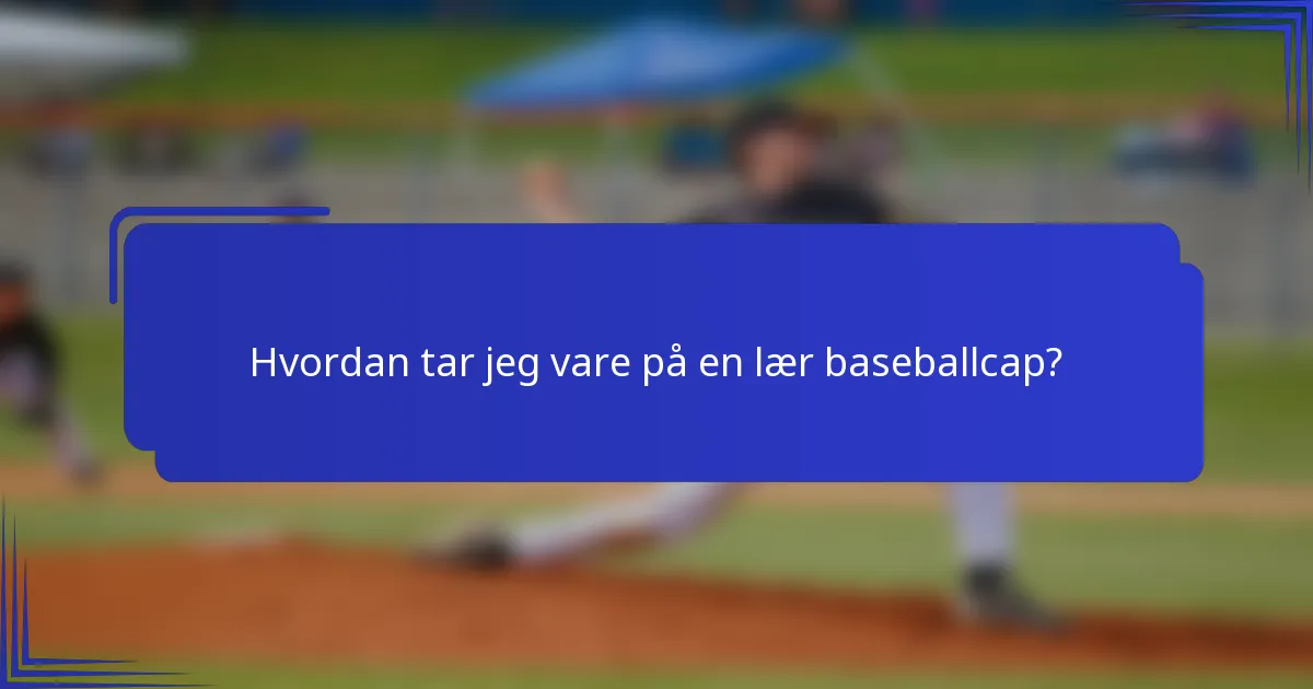 Hvordan tar jeg vare på en lær baseballcap?