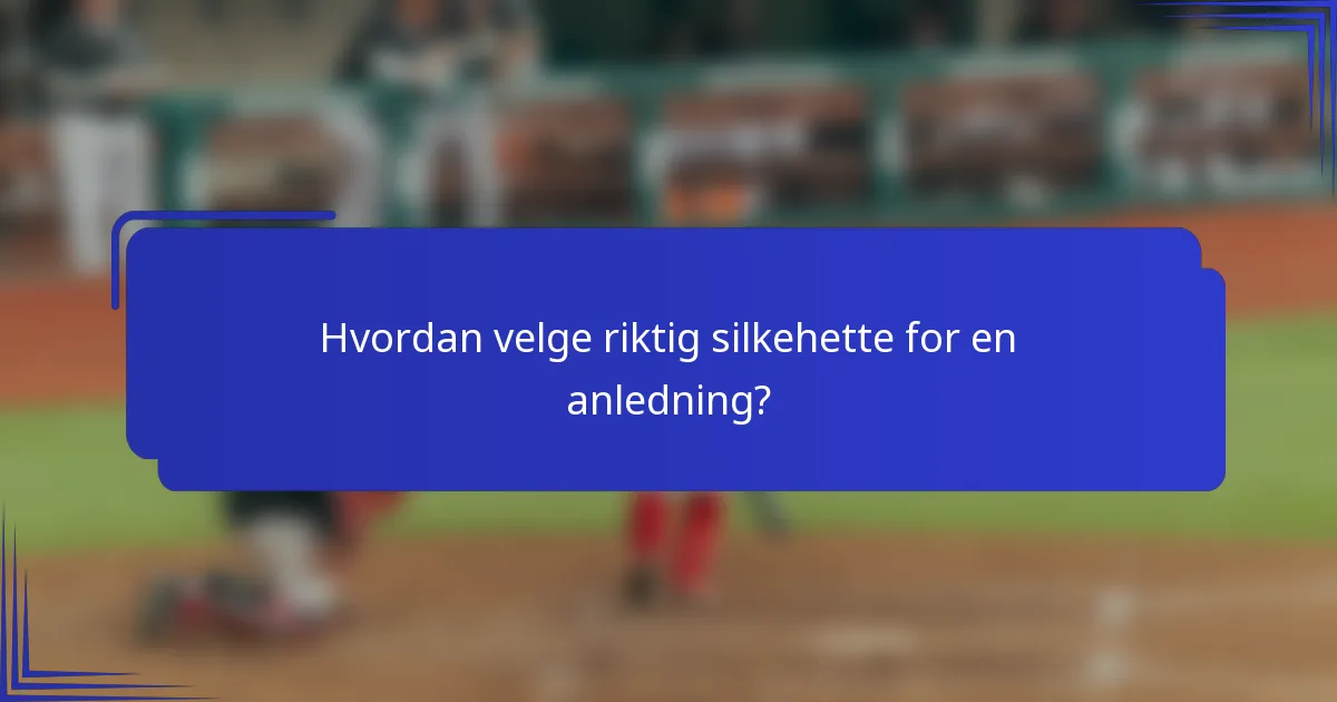 Hvordan velge riktig silkehette for en anledning?