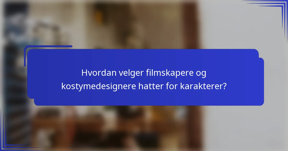 Hvordan velger filmskapere og kostymedesignere hatter for karakterer?