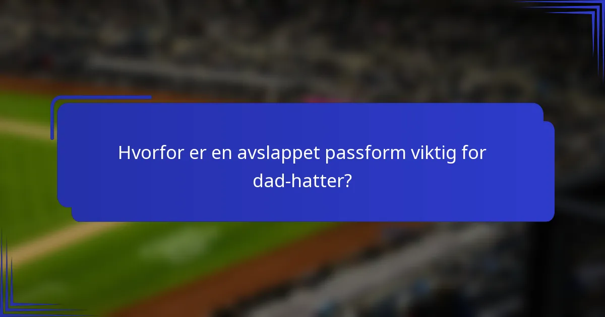 Hvorfor er en avslappet passform viktig for dad-hatter?