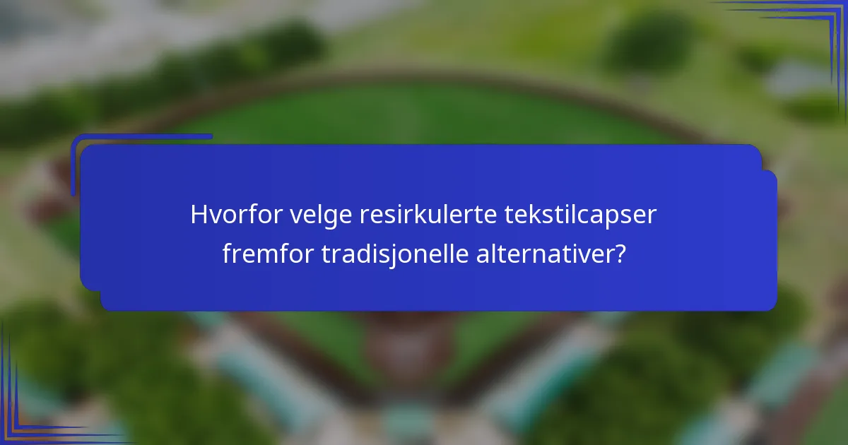 Hvorfor velge resirkulerte tekstilcapser fremfor tradisjonelle alternativer?