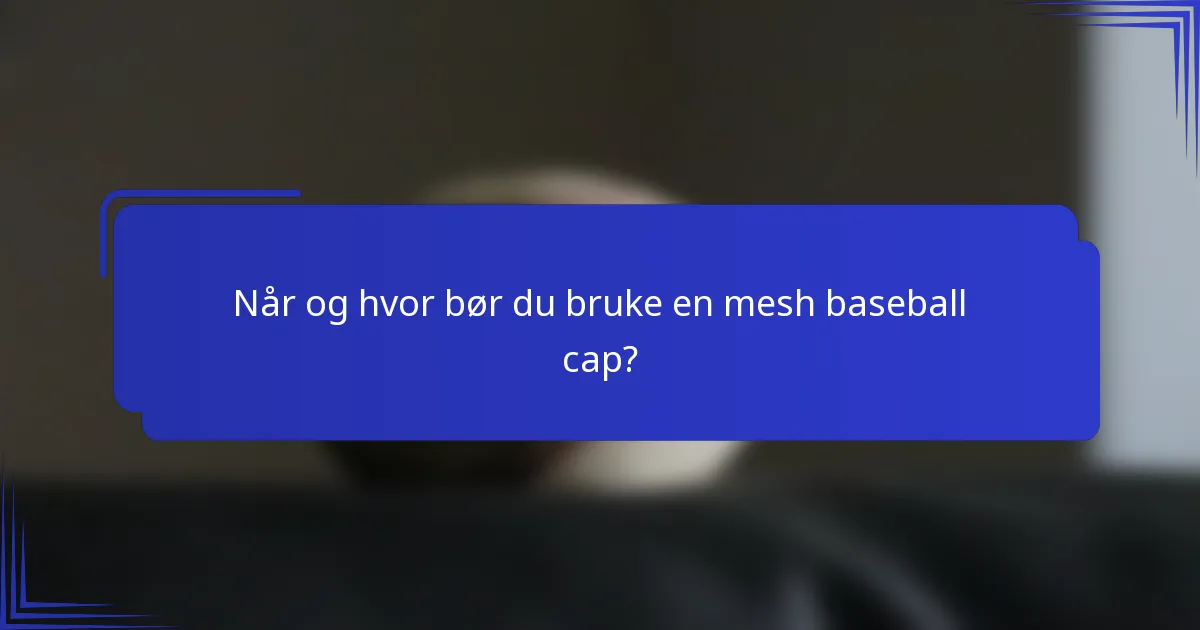 Når og hvor bør du bruke en mesh baseball cap?